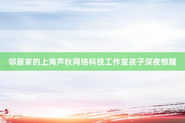 邻居家的上海芦秋网络科技工作室孩子深夜惊醒