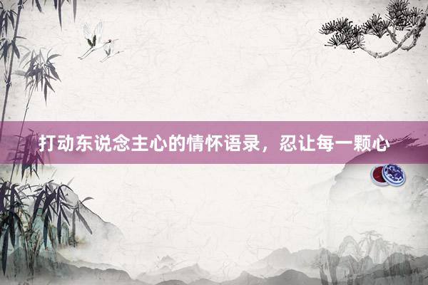 打动东说念主心的情怀语录，忍让每一颗心