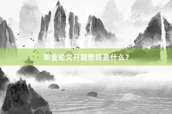 毕业论文开题敷陈是什么？