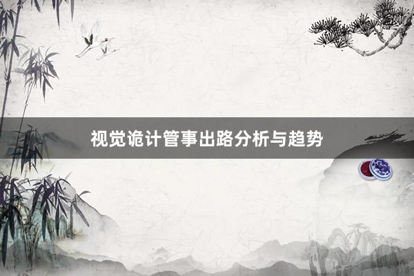 视觉诡计管事出路分析与趋势
