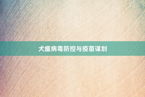 犬瘟病毒防控与疫苗谋划