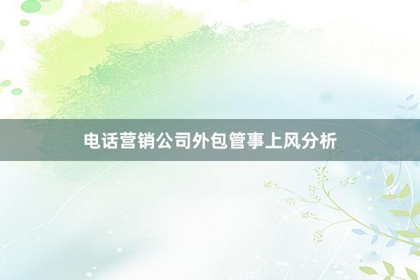 电话营销公司外包管事上风分析