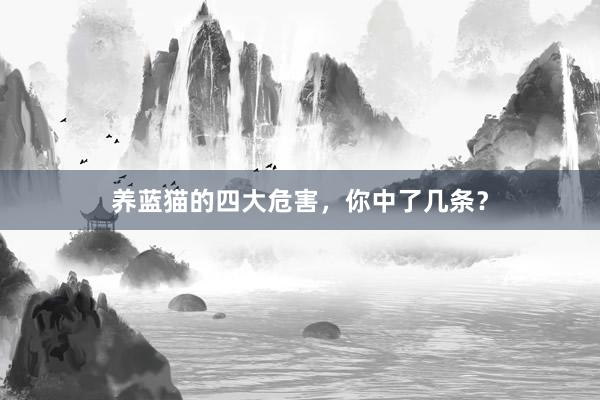 养蓝猫的四大危害，你中了几条？